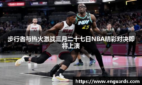 步行者与热火激战三月二十七日NBA精彩对决即将上演