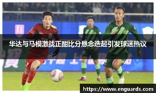 华达与马模激战正酣比分悬念迭起引发球迷热议