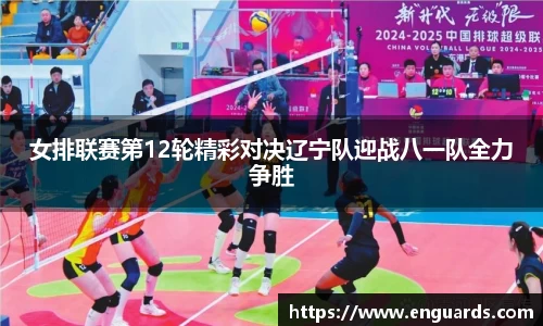 女排联赛第12轮精彩对决辽宁队迎战八一队全力争胜